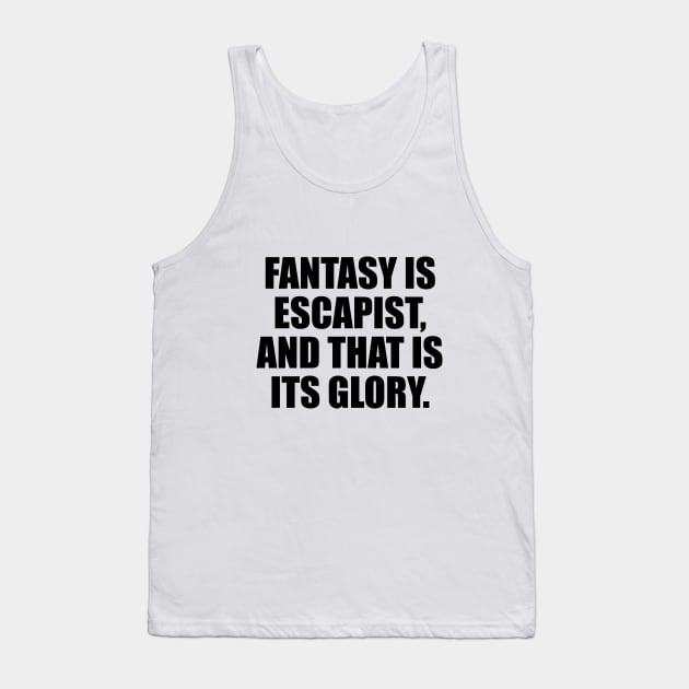 Fantasy is escapist, and that is its glory Tank Top by CRE4T1V1TY